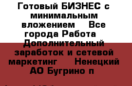 Готовый БИЗНЕС с минимальным вложением! - Все города Работа » Дополнительный заработок и сетевой маркетинг   . Ненецкий АО,Бугрино п.